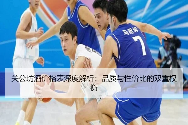 关公坊酒价格表深度解析：品质与性价比的双重权衡